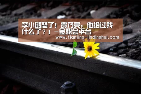 李小璐怒了!贾乃亮,他给过我什么了?!-金鼎会平台(图1) 金鼎会体育直播