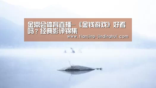 金鼎会体育直播-《金钱游戏》好看吗?经典影评锦集(图1) 金鼎会平台