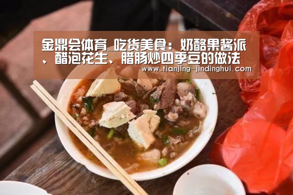 金鼎会体育_吃货美食:奶酪果酱派、醋泡花生、腊肠炒四季豆的做法(图1) 金鼎会平台